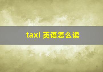 taxi 英语怎么读